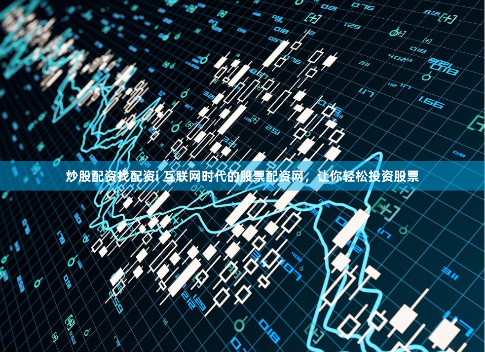 炒股配资找配资i 互联网时代的股票配资网，让你轻松投资股票