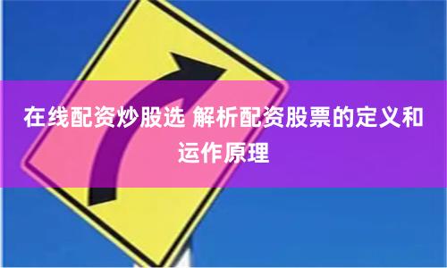 在线配资炒股选 解析配资股票的定义和运作原理