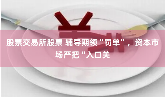 股票交易所股票 辅导期领“罚单”，资本市场严把“入口关