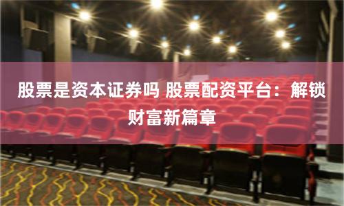 股票是资本证券吗 股票配资平台：解锁财富新篇章
