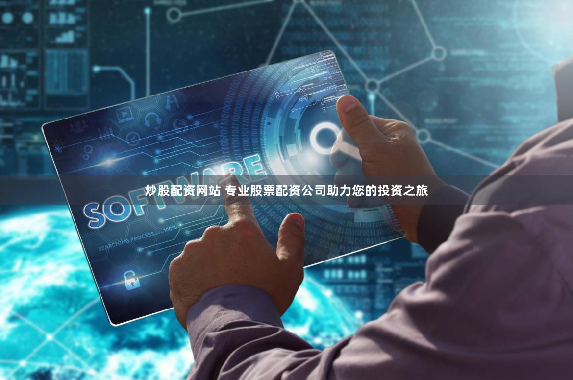 炒股配资网站 专业股票配资公司助力您的投资之旅