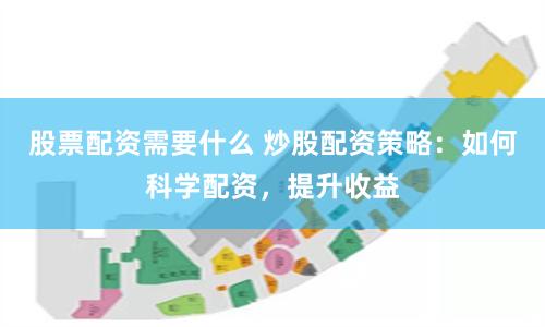 股票配资需要什么 炒股配资策略：如何科学配资，提升收益