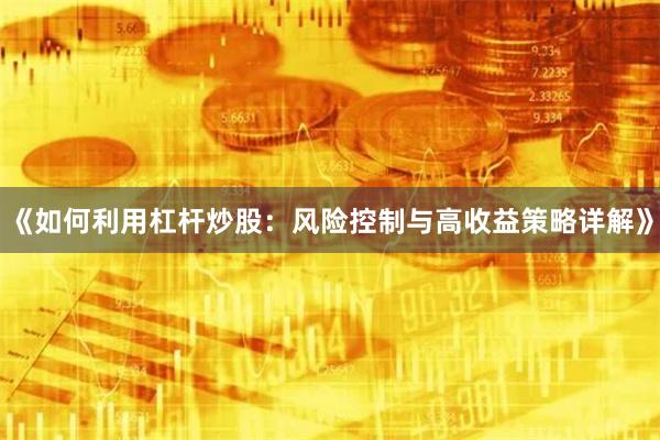 《如何利用杠杆炒股：风险控制与高收益策略详解》