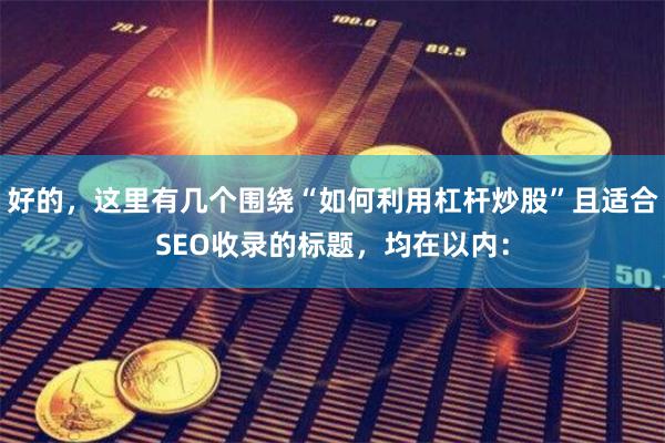 好的，这里有几个围绕“如何利用杠杆炒股”且适合SEO收录的标题，均在以内：