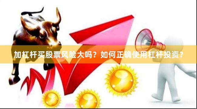 加杠杆买股票风险大吗？如何正确使用杠杆投资？