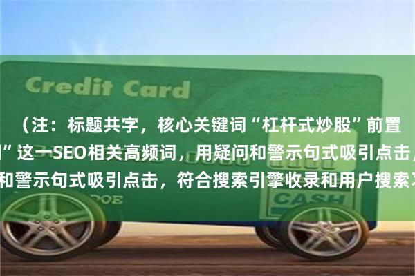 （注：标题共字，核心关键词“杠杆式炒股”前置，并补充了“风险控制”这一SEO相关高频词，用疑问和警示句式吸引点击，符合搜索引擎收录和用户搜索习惯。）