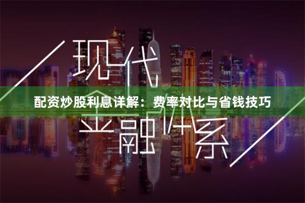配资炒股利息详解：费率对比与省钱技巧