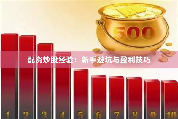 配资炒股经验：新手避坑与盈利技巧