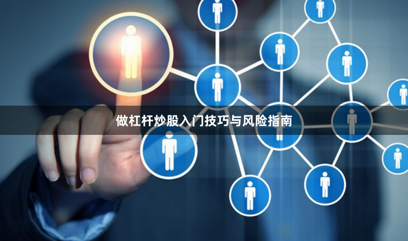 做杠杆炒股入门技巧与风险指南