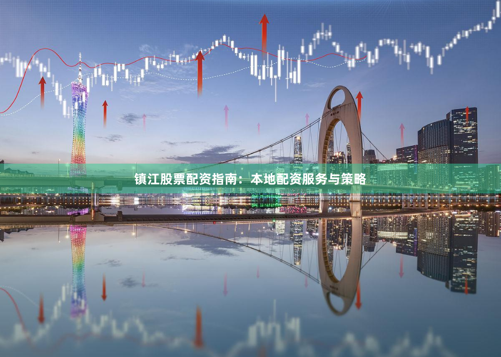 镇江股票配资指南：本地配资服务与策略