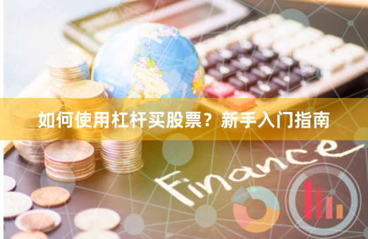 如何使用杠杆买股票？新手入门指南