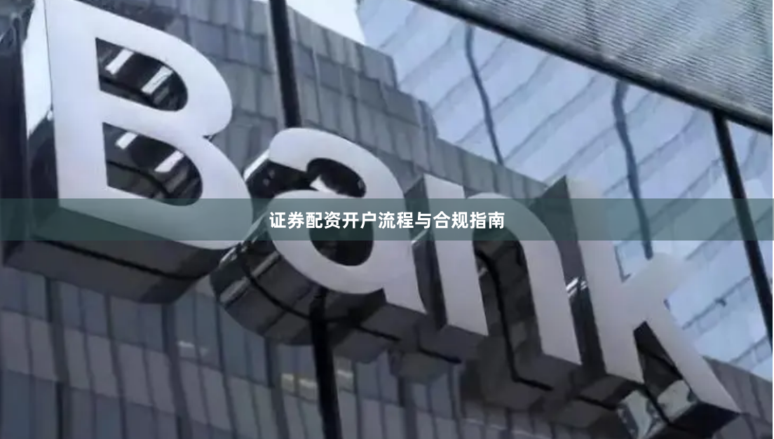 证券配资开户流程与合规指南
