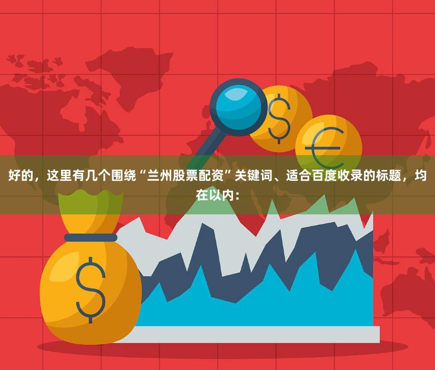 好的，这里有几个围绕“兰州股票配资”关键词、适合百度收录的标题，均在以内：