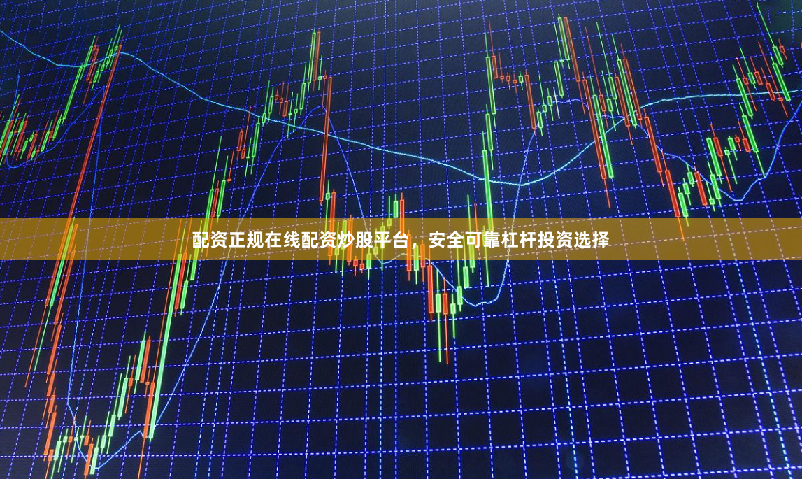 配资正规在线配资炒股平台，安全可靠杠杆投资选择
