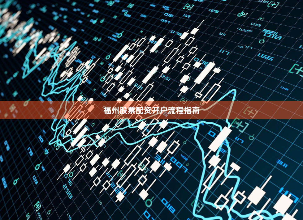 福州股票配资开户流程指南