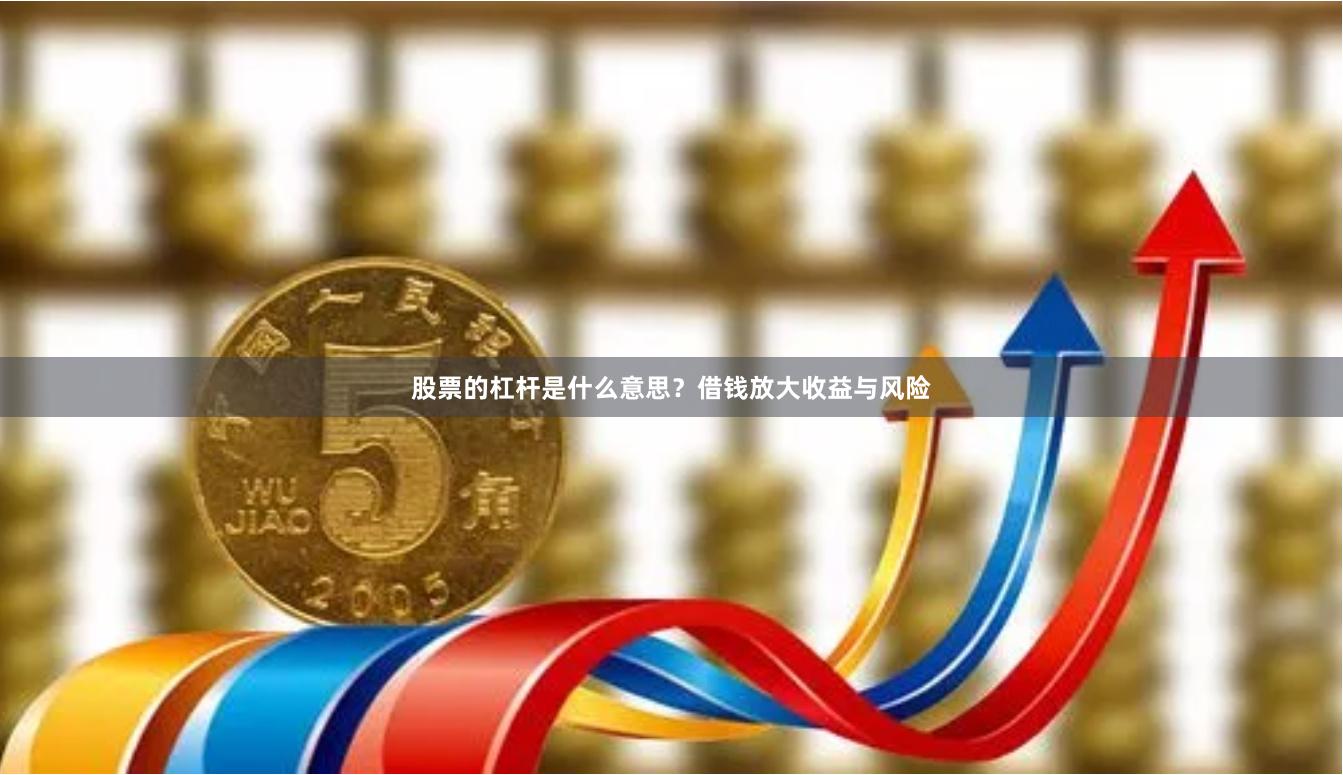 股票的杠杆是什么意思？借钱放大收益与风险