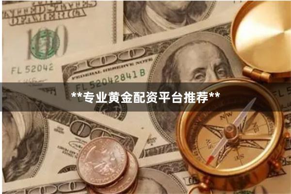 **专业黄金配资平台推荐**