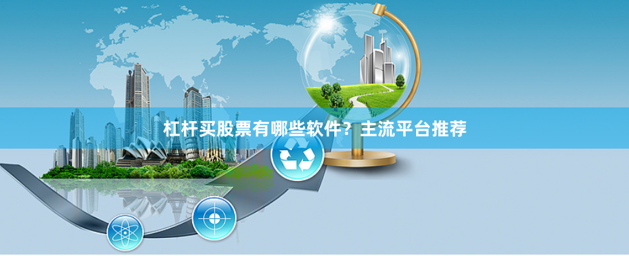 杠杆买股票有哪些软件？主流平台推荐