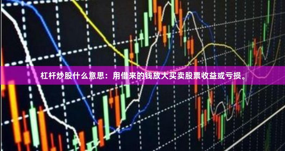 杠杆炒股什么意思：用借来的钱放大买卖股票收益或亏损。