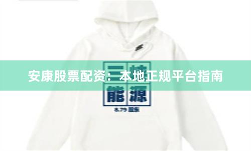 安康股票配资：本地正规平台指南