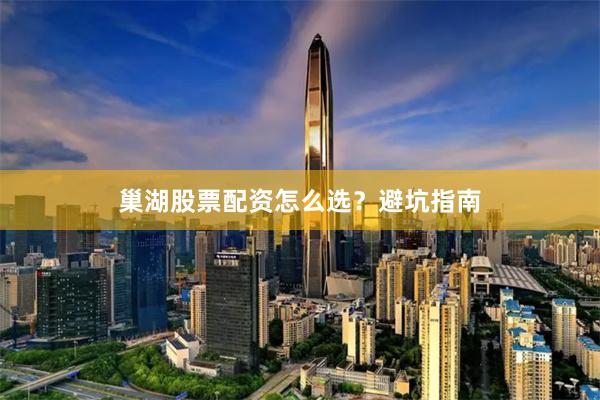 巢湖股票配资怎么选？避坑指南