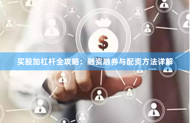 买股加杠杆全攻略：融资融券与配资方法详解