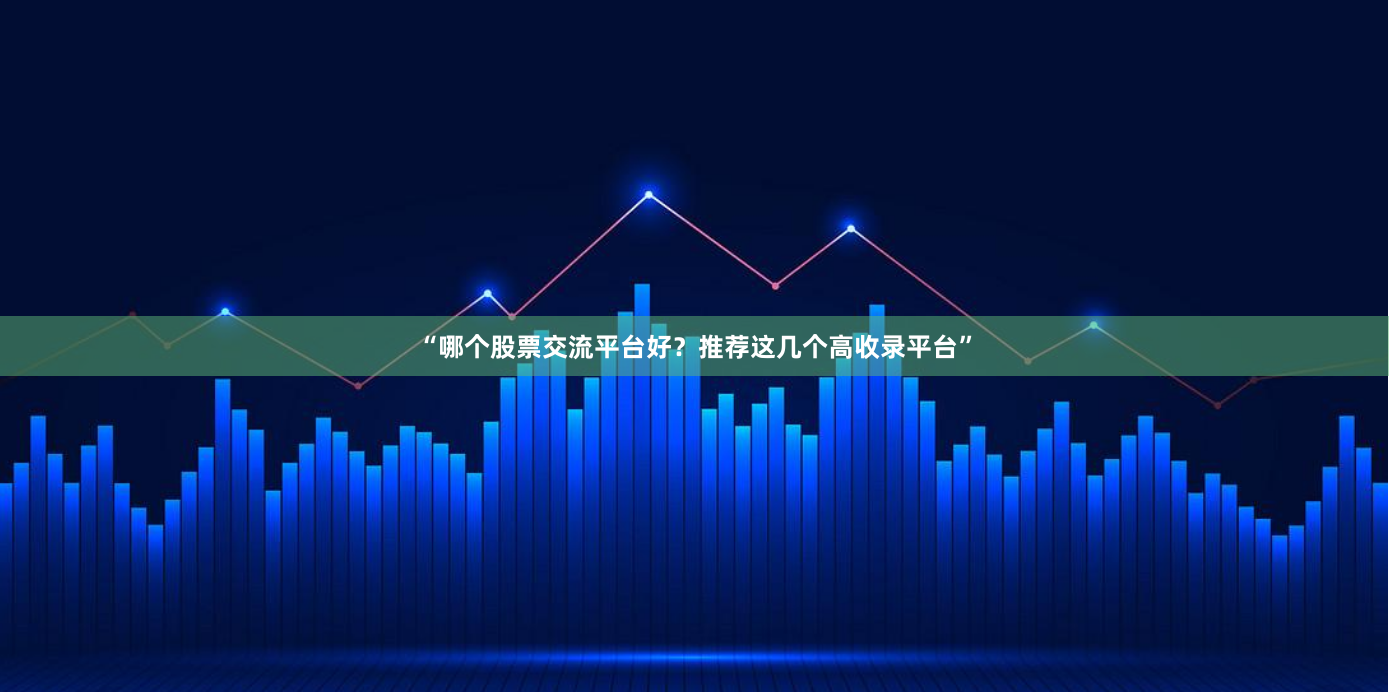 “哪个股票交流平台好？推荐这几个高收录平台”