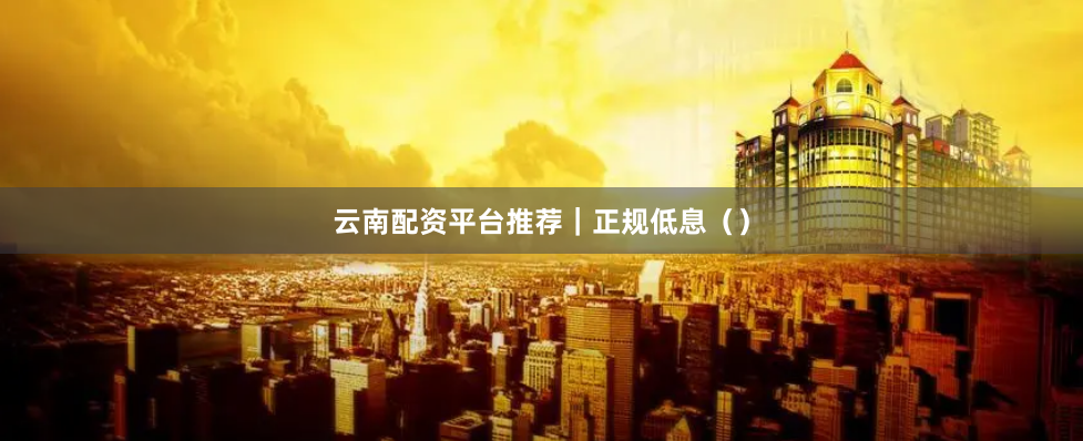 云南配资平台推荐｜正规低息（）