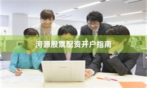 河源股票配资开户指南