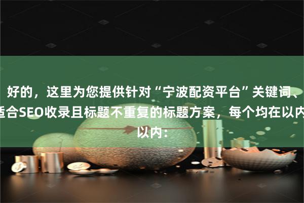 好的，这里为您提供针对“宁波配资平台”关键词、适合SEO收录且标题不重复的标题方案，每个均在以内：
