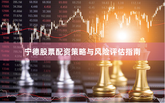 宁德股票配资策略与风险评估指南