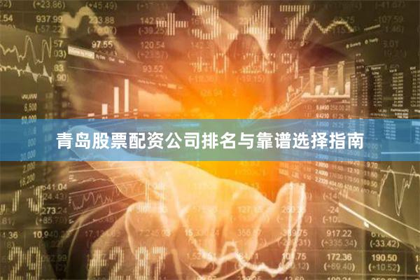 青岛股票配资公司排名与靠谱选择指南