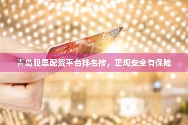 青岛股票配资平台排名榜，正规安全有保障