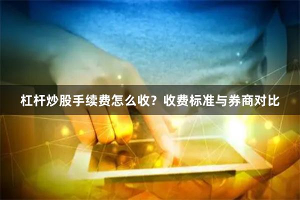 杠杆炒股手续费怎么收？收费标准与券商对比